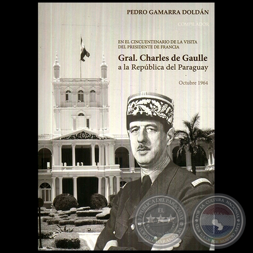 EN EL CINCUENTENARIO DE LA VISITA DEL PRESIDENTE DE FRANCIA  GRAL. CHARLES DE GAULLE A LA REPBLICA DEL PARAGUAY Octubre 1964 - Autor: PEDRO GAMARRA DOLDN - Ao 2014